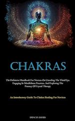 Chakras: The Definitive Handbook For Novices On Unveiling The Third Eye, Engaging In Mindfulness Practices, And Exploring The Potency Of Crystal Ther