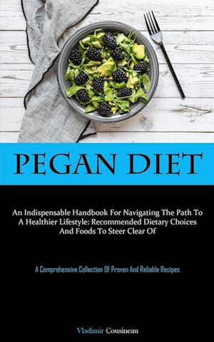 Pegan Diet: An Indispensable Handbook For Navigating The Path To A Healthier Lifestyle: Recommended Dietary Choices And Foods To Steer Clear Of (A Com