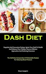 Dash Diet: Exquisite And Convenient Recipes: Ignite Your Path To Health And Enhance Your Vitality: Uncover Efficient Approaches And Enduring Outcomes