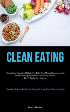 Clean Eating: Nourishing Superfood Salads For Effortless Weight Management And Cleansing: Economical Superfood Recipes For A Healthful Lifestyle (Enh