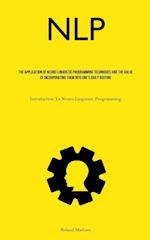 NLP: The Application Of Neuro-Linguistic Programming Techniques And The Value Of Incorporating Them Into One's Daily Routine (Introduction To Neuro-Li