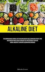 Alkaline Diet: The Comprehensive Manual For Achieving Weight Loss, Enhancing Vitality, And Restoring Optimal Health Through The Application Of Alkalin