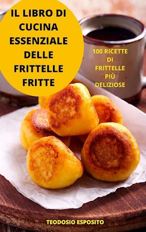 IL LIBRO DI CUCINA ESSENZIALE DELLE FRITTELLE FRITTE