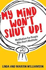 My Mind Won't Shut Up! : Meditation for People Who Don't Meditate 