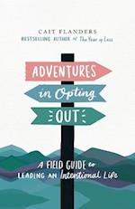 Adventures in Opting Out : A Field Guide to Leading an Intentional Life 