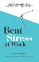 Beat Stress at Work : How to Balance Your Ambition with Your Anxiety 