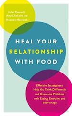 Heal Your Relationship with Food : Effective Strategies to Help You Think Differently and Overcome Problems with Eating, Emotions and Body Image 