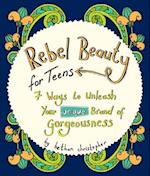 Rebel Beauty for Teens : 7 Ways to Unleash Your Unique Brand of Gorgeousness 