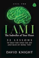 I AM I The Indweller of Your Heart - Book Two: 52 LESSONS TO HELP YOU FIND THE JOY AND BLISS OF BEING 'YOU' 