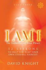 I AM I The Indweller of Your Heart - Book Three: 52 LESSONS TO HELP YOU REACH YOUR OWN ETERNAL HARVEST 