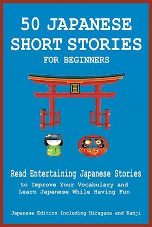 50 Japanese Short Stories for Beginners Read Entertaining Japanese Stories to Improve Your Vocabulary and Learn Japanese While Having Fun