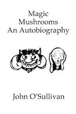 Magic Mushrooms An Autobiography: The Life of John O'Sullivan 