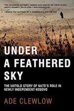 UNDER A FEATHERED SKY: THE UNTOLD STORY OF NATO'S ROLE IN NEWLY INDEPENDENT KOSOVO 