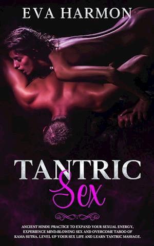 Tantric Sex: Ancient Hindu Practice to Expand Your Sexual Energy, Experience Mind-Blowing Sex and Overcome Taboo of Kama Sutra. Level up Your Sex Life