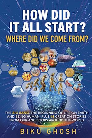 How did it all start? Where did we  come from?  The Big Bang, the beginning of life on Earth  and being human plus forty-eight creation stories from our ancestors around the world