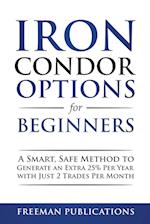 Iron Condor Options for Beginners: A Smart, Safe Method to Generate an Extra 25% Per Year with Just 2 Trades Per Month 