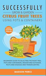 Successfully Grow and Garden Citrus Fruit Trees Using Pots and Containers 