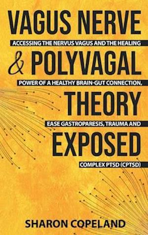 Vagus Nerve and Polyvagal Theory Exposed: Accessing the Vagus Nerve and the Healing Power of a Healthy Brain-Gut Connection, Ease Gastroparesis, Traum