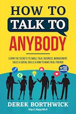 How to Talk to Anybody - Learn The Secrets To Small Talk, Business, Management, Sales & Social Skills & How to Make Real Friends (Communication Skills)