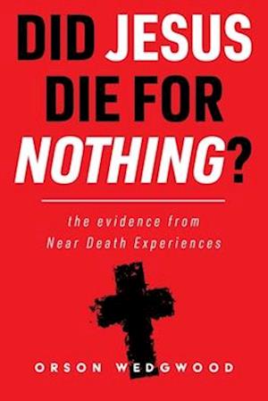 Did Jesus Die For Nothing? The evidence from Near Death Experiences