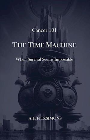 Cancer 101 The Time Machine When Survival Seems Impossible