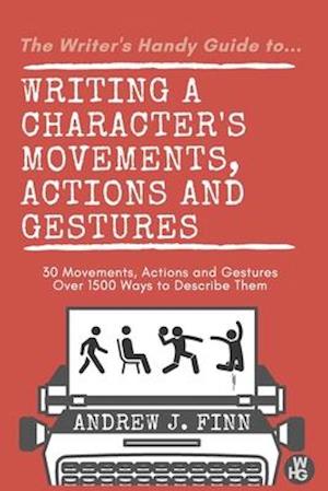 The Writer's Handy Guide to...Writing a Character's Movements, Actions and Gestures: 30 Movements, Actions and Gestures - Over 1500 Ways to Describe T