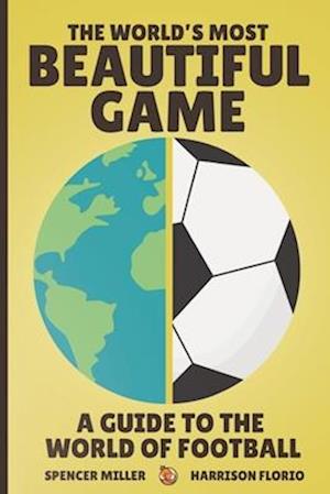 The World's Most Beautiful Game: A Guide to the World of Football