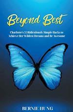 Beyond Best: Charlotte's 55 Ridiculously Simple Hacks to Achieve Her Wildest Dreams and Be Awesome 