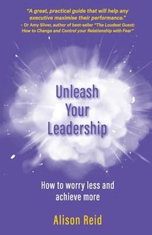 Unleash Your Leadership: How to worry less and achieve more