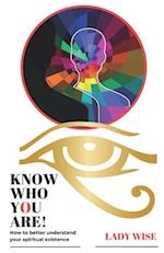 KNOW WHO YOU ARE!: How to better understand your spiritual existence 