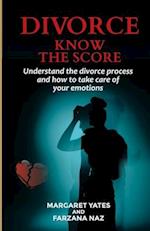 Divorce - Know the Score: Understand the Divorce Process and How to Take Care of Your Emotions 