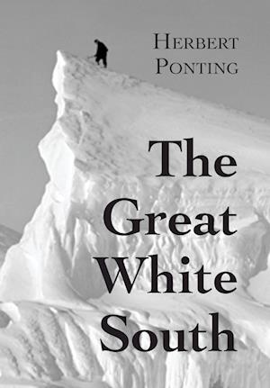 The Great White South, or With Scott in the Antarctic: Being an account of experiences with Captain Scott's South Pole Expedition and of the nature li