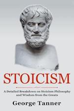 Stoicism: A Detailed Breakdown of Stoicism Philosophy and Wisdom from the Greats: A Complete Guide To Stoicism 