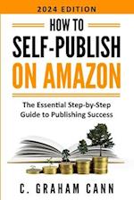 How to Self-Publish on Amazon: The Essential Step-by-Step Guide to Publishing Success 