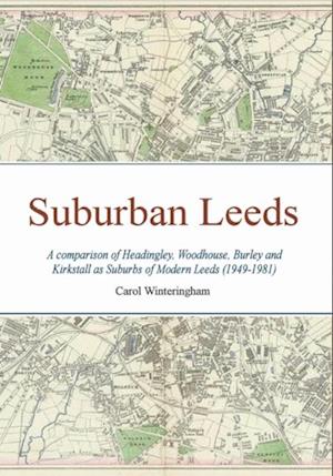 Suburban Leeds : A comparison of Headingley, Woodhouse, Burley and Kirkstall as Suburbs of Modern Leeds (1949-1981)