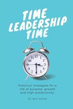 Time Leadership Time - practical strategies for a life of purpose, growth & high productivity: Stop time management & start leading it - principles fo