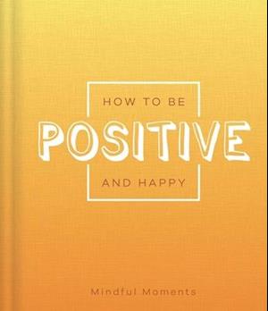 How to Be Positive and Happy