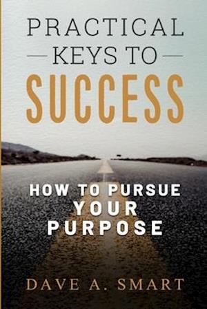 Practical Keys to Success: How to Pursue Your Purpose