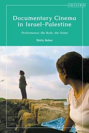 Documentary Cinema in Israel-Palestine: Performance, the Body, the Home