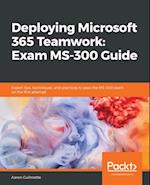 Deploying Microsoft 365 Teamwork: Exam MS-300 Guide