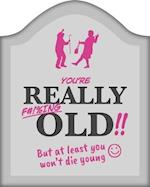 You're Really F#!%ing Old!!