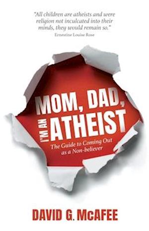 Mom, Dad, I'm an Atheist : The Guide to Coming Out as a Non-Believer