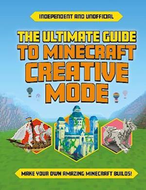 The Ultimate Guide to Minecraft Creative Mode (Independent & Unofficial)