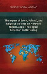 The Impact of Ethnic, Political, and Religious Violence on Northern Nigeria, and a Theological Reflection on Its Healing 