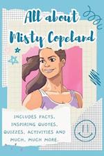 All About Misty Copeland : Includes 70 Facts, Inspiring Quotes, Quizzes, activities and much, much more. 