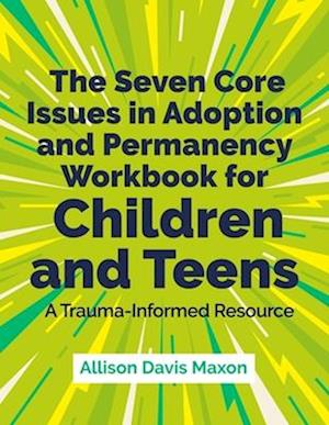 The Seven Core Issues in Adoption and Permanency Workbook for Children and Teens