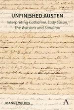 Unfinished Austen: Interpreting "Catharine", "Lady Susan", "The Watsons" and "Sanditon"