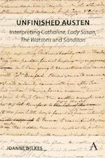 Unfinished Austen: Interpreting 'Catharine', 'Lady Susan', 'The Watsons' and 'Sanditon'