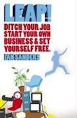 Leap! – Ditch you Job, Start Your Own Business and  Set Yourself Free