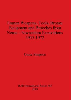 Roman Weapons, Tools, Bronze Equipment and Brooches from Neuss - Novaesium Excavations 1955-1972